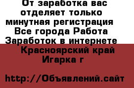 От заработка вас отделяет только 5 минутная регистрация  - Все города Работа » Заработок в интернете   . Красноярский край,Игарка г.